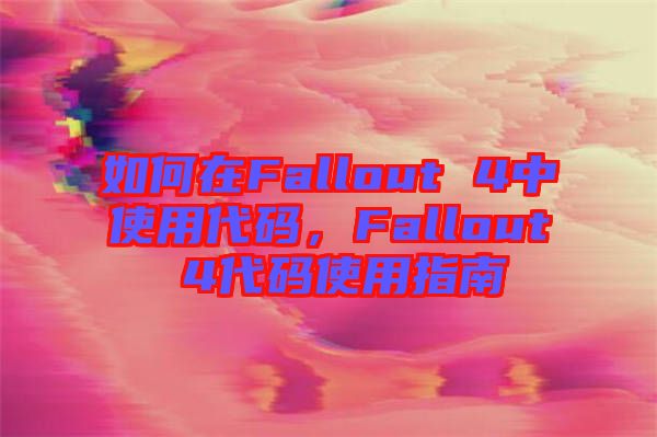 如何在Fallout 4中使用代碼，F(xiàn)allout 4代碼使用指南