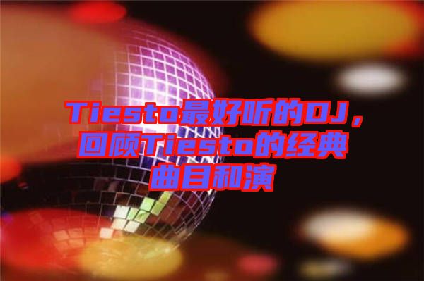 Tiesto最好聽的DJ，回顧Tiesto的經(jīng)典曲目和演