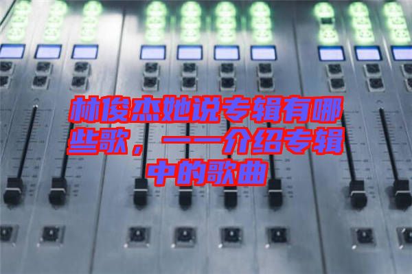 林俊杰她說專輯有哪些歌，一一介紹專輯中的歌曲