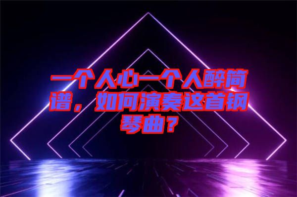 一個人心一個人醉簡譜，如何演奏這首鋼琴曲？