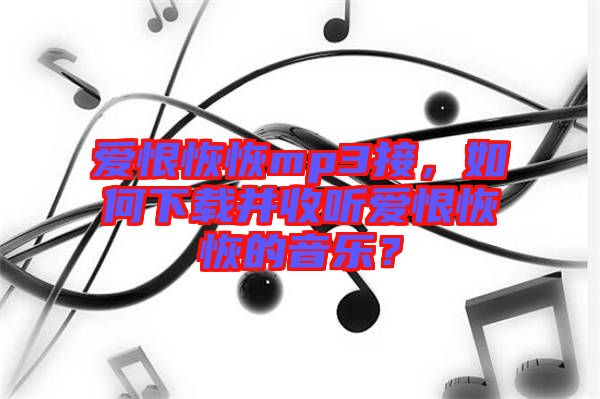 愛恨恢恢mp3接，如何下載并收聽愛恨恢恢的音樂？