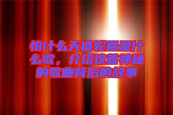 怕什么天道輪回是什么歌，介紹這首神秘的歌曲背后的故事