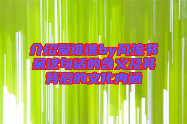 介紹愛誰誰by風(fēng)流書呆這句話的含義及其背后的文化內(nèi)涵