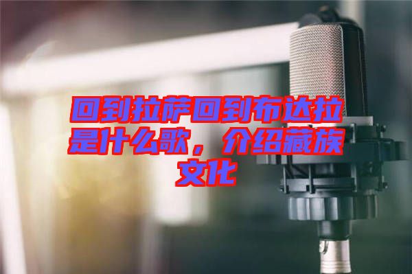 回到拉薩回到布達(dá)拉是什么歌，介紹藏族文化