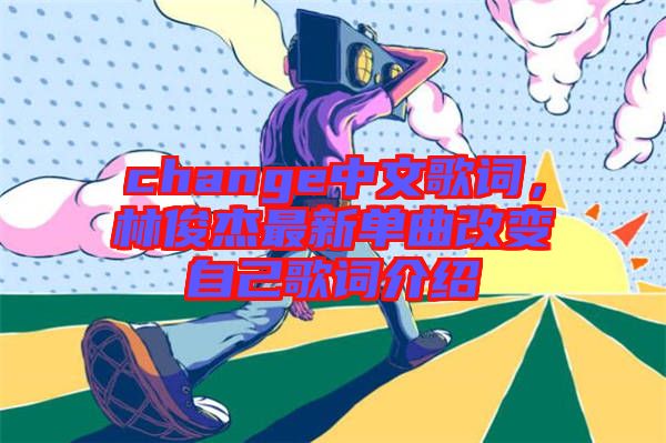 change中文歌詞，林俊杰最新單曲改變自己歌詞介紹