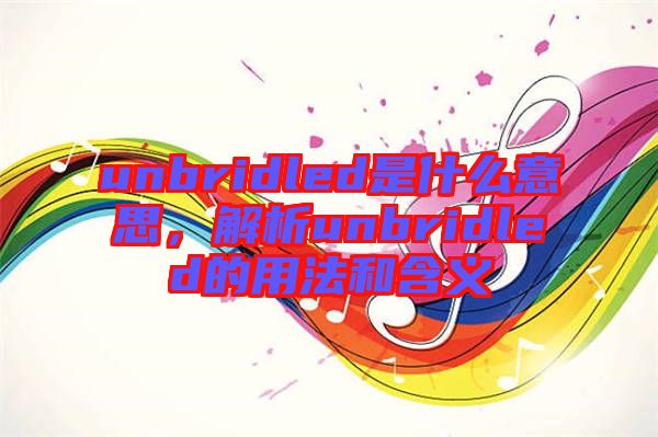 unbridled是什么意思，解析unbridled的用法和含義