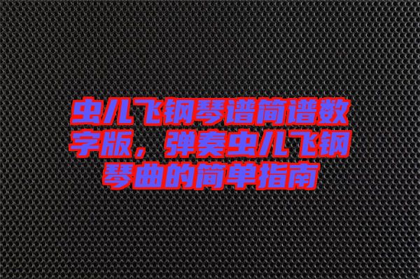 蟲兒飛鋼琴譜簡譜數(shù)字版，彈奏蟲兒飛鋼琴曲的簡單指南