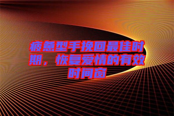 疲憊型手挽回最佳時期，恢復愛情的有效時間窗