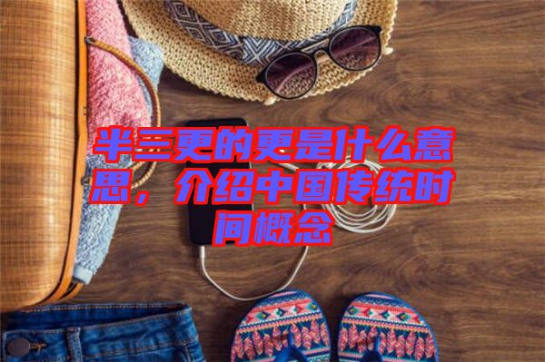 半三更的更是什么意思，介紹中國(guó)傳統(tǒng)時(shí)間概念