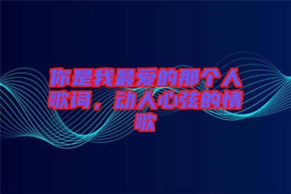 你是我最愛(ài)的那個(gè)人歌詞，動(dòng)人心弦的情歌