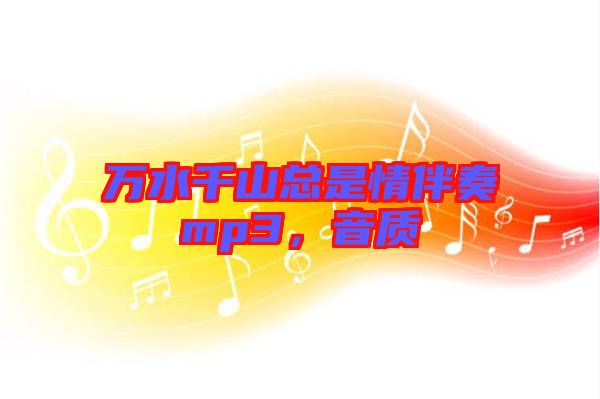 萬水千山總是情伴奏mp3，音質(zhì)