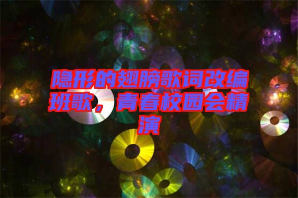 隱形的翅膀歌詞改編班歌，青春校園會(huì)精演