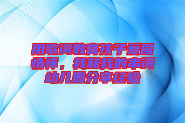 用歌詞教育孩子愛國情懷，我和我的串詞幼兒園分享經(jīng)驗