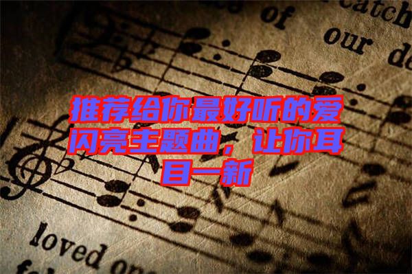 推薦給你最好聽(tīng)的愛(ài)閃亮主題曲，讓你耳目一新