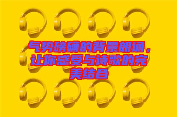 氣勢磅礴的背景朗誦，讓你感受與詩歌的完美結(jié)合