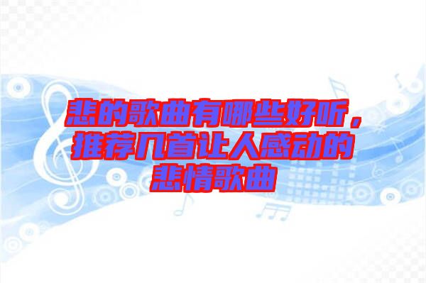 悲的歌曲有哪些好聽，推薦幾首讓人感動的悲情歌曲