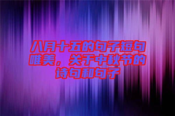 八月十五的句子短句唯美，關(guān)于中秋節(jié)的詩句和句子