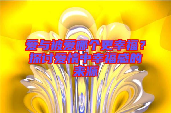 愛與被愛哪個(gè)更幸福？探討愛情中幸福感的來源