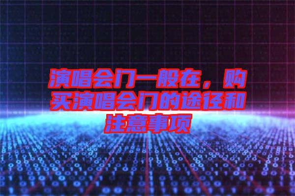 演唱會(huì)門一般在，購(gòu)買演唱會(huì)門的途徑和注意事項(xiàng)