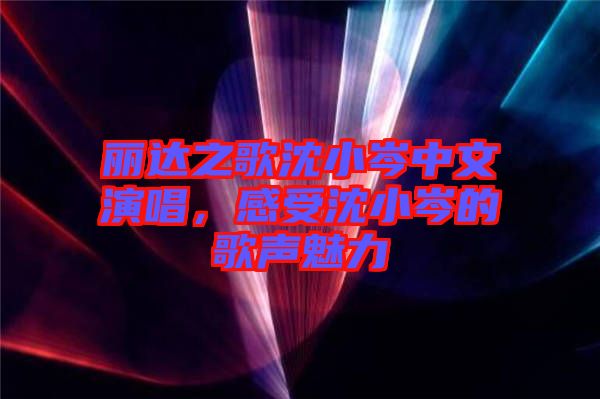 麗達之歌沈小岑中文演唱，感受沈小岑的歌聲魅力