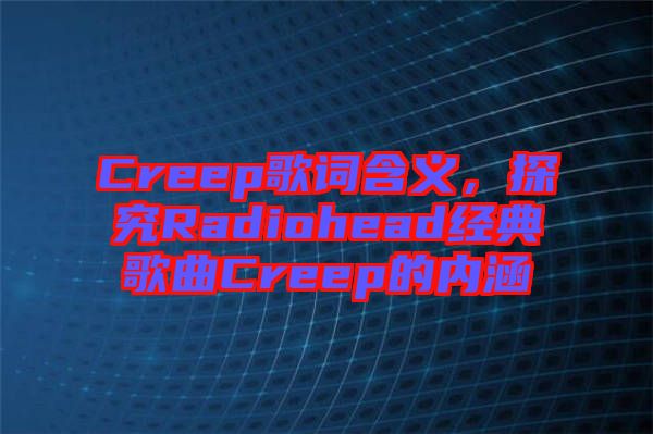 Creep歌詞含義，探究Radiohead經(jīng)典歌曲Creep的內(nèi)涵