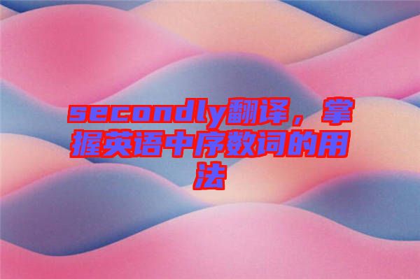 secondly翻譯，掌握英語中序數(shù)詞的用法