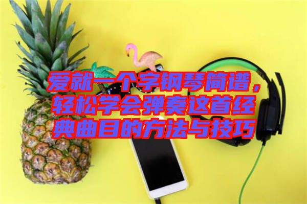 愛(ài)就一個(gè)字鋼琴簡(jiǎn)譜，輕松學(xué)會(huì)彈奏這首經(jīng)典曲目的方法與技巧