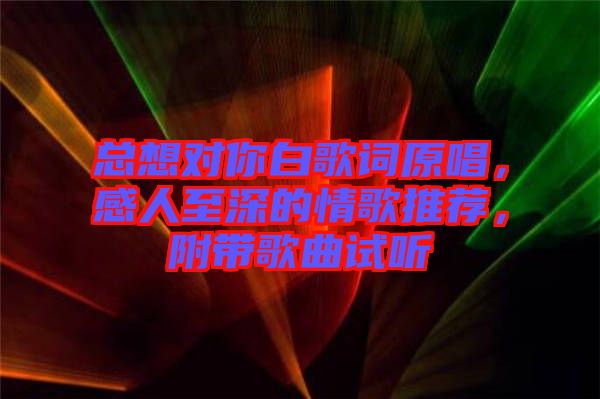 總想對你白歌詞原唱，感人至深的情歌推薦，附帶歌曲試聽