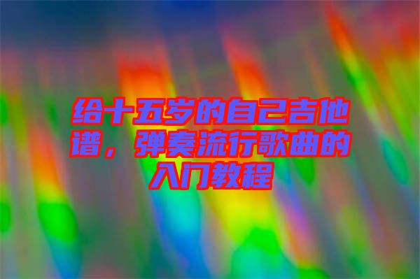 給十五歲的自己吉他譜，彈奏流行歌曲的入門教程