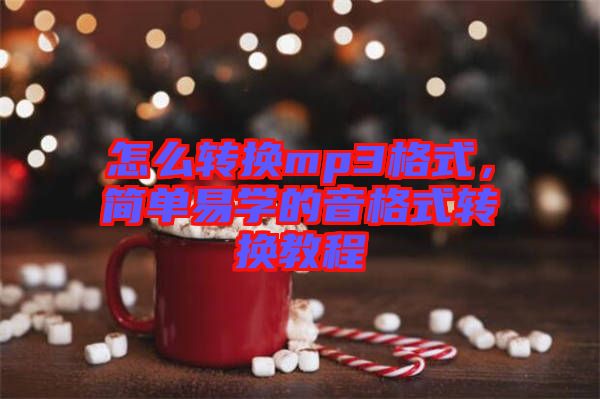 怎么轉(zhuǎn)換mp3格式，簡(jiǎn)單易學(xué)的音格式轉(zhuǎn)換教程