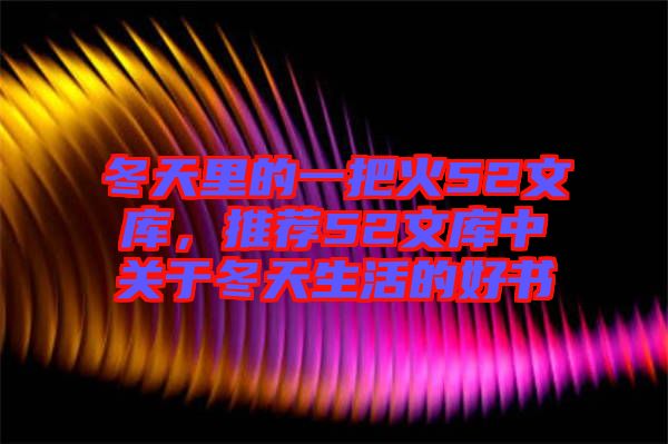 冬天里的一把火52文庫(kù)，推薦52文庫(kù)中關(guān)于冬天生活的好書(shū)