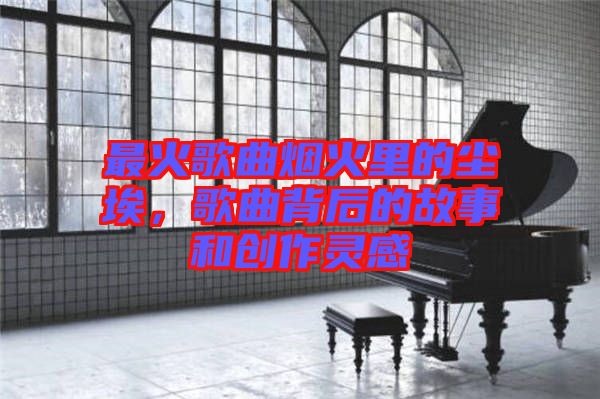 最火歌曲煙火里的塵埃，歌曲背后的故事和創(chuàng)作靈感