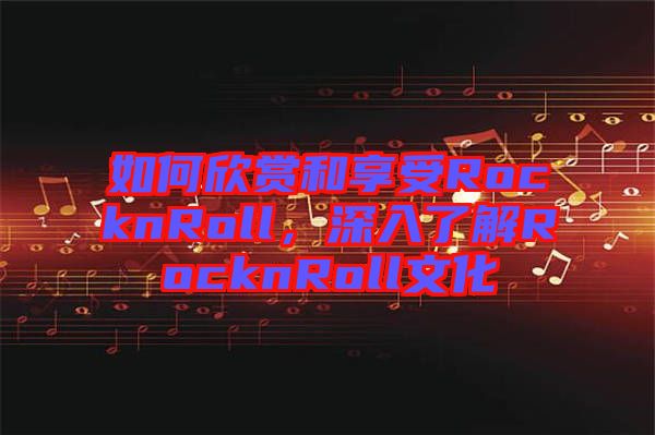 如何欣賞和享受RocknRoll，深入了解RocknRoll文化