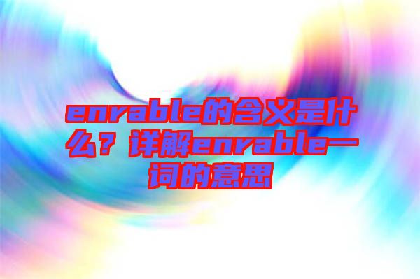 enrable的含義是什么？詳解enrable一詞的意思