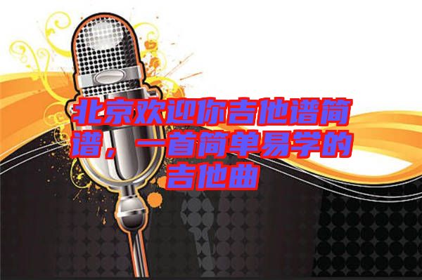 北京歡迎你吉他譜簡(jiǎn)譜，一首簡(jiǎn)單易學(xué)的吉他曲