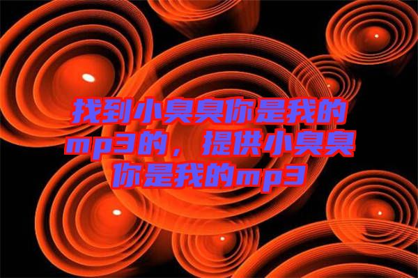 找到小臭臭你是我的mp3的，提供小臭臭你是我的mp3