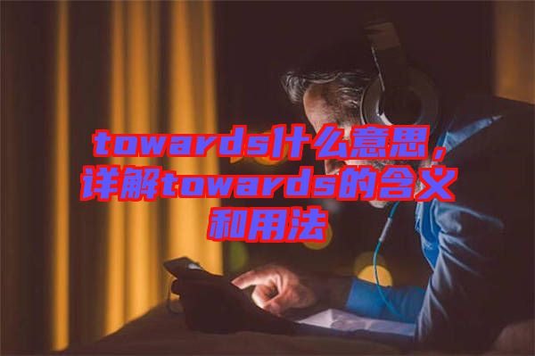 towards什么意思，詳解towards的含義和用法