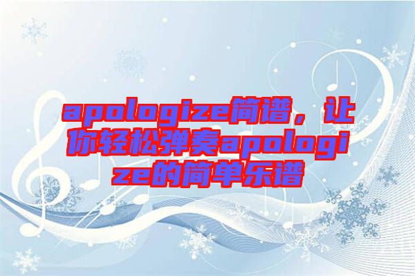 apologize簡(jiǎn)譜，讓你輕松彈奏apologize的簡(jiǎn)單樂(lè)譜