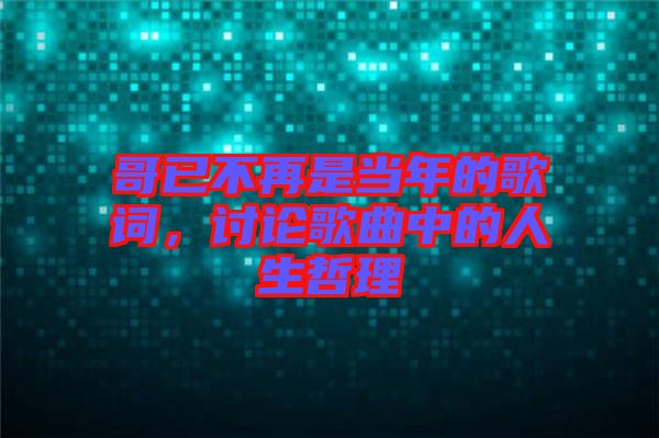 哥已不再是當(dāng)年的歌詞，討論歌曲中的人生哲理