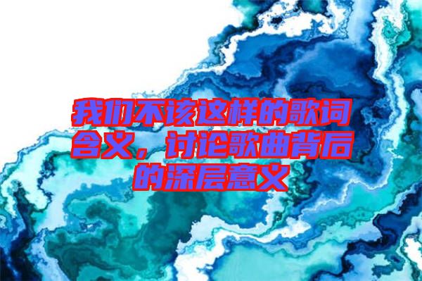 我們不該這樣的歌詞含義，討論歌曲背后的深層意義