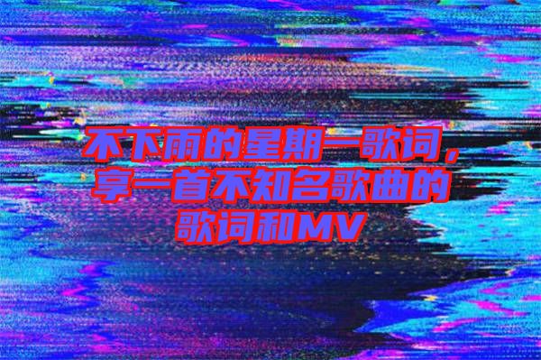 不下雨的星期一歌詞，享一首不知名歌曲的歌詞和MV