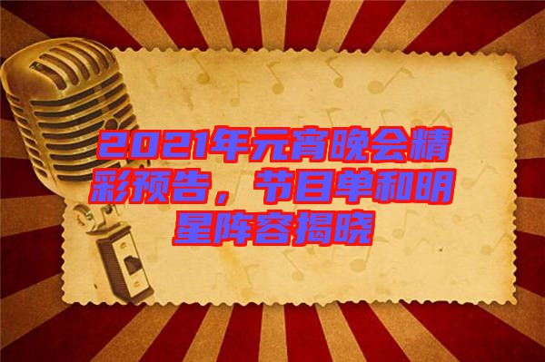 2021年元宵晚會(huì)精彩預(yù)告，節(jié)目單和明星陣容揭曉