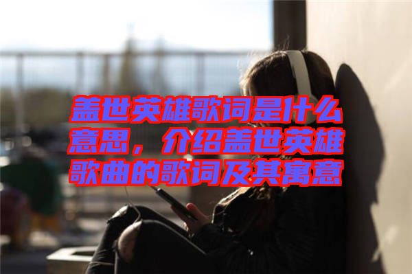 蓋世英雄歌詞是什么意思，介紹蓋世英雄歌曲的歌詞及其寓意