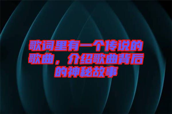 歌詞里有一個(gè)傳說的歌曲，介紹歌曲背后的神秘故事