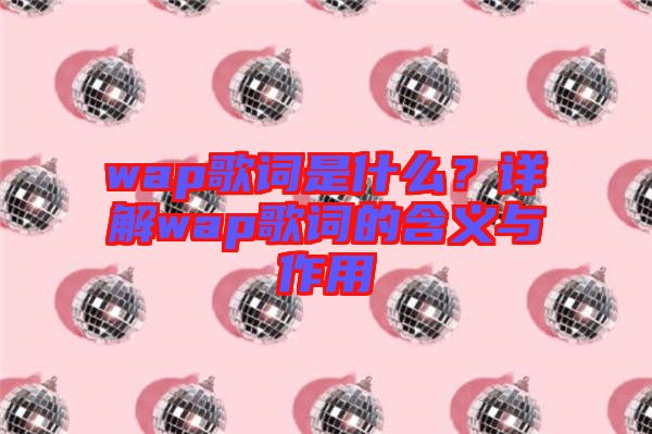 wap歌詞是什么？詳解wap歌詞的含義與作用