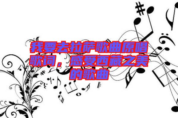 我要去拉薩歌曲原唱歌詞，感受西藏之美的歌曲