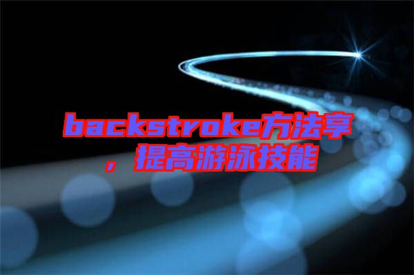 backstroke方法享，提高游泳技能