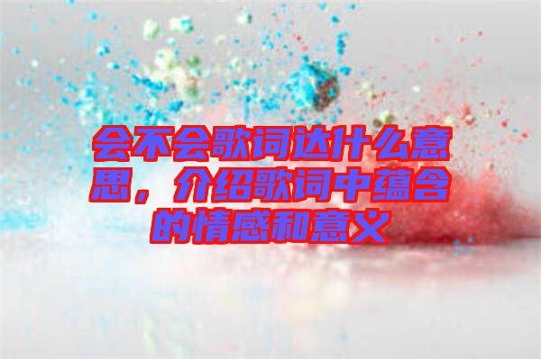 會(huì)不會(huì)歌詞達(dá)什么意思，介紹歌詞中蘊(yùn)含的情感和意義