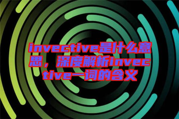 invective是什么意思，深度解析invective一詞的含義