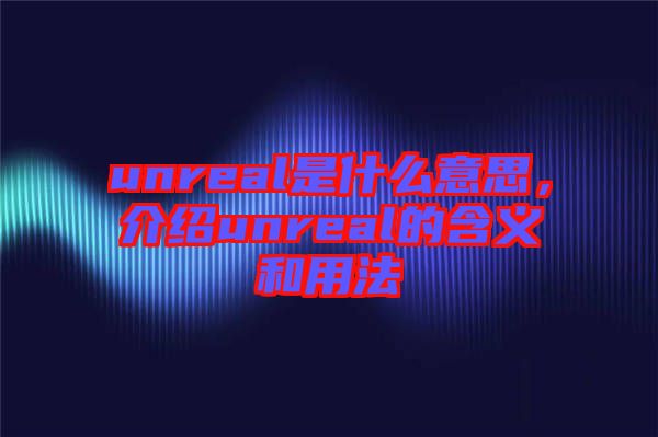 unreal是什么意思，介紹unreal的含義和用法